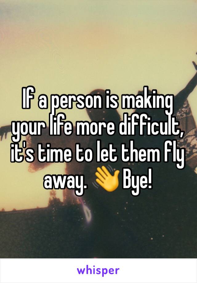 If a person is making your life more difficult, it's time to let them fly away. 👋 Bye! 