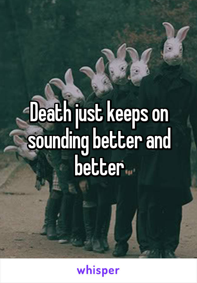 Death just keeps on sounding better and better