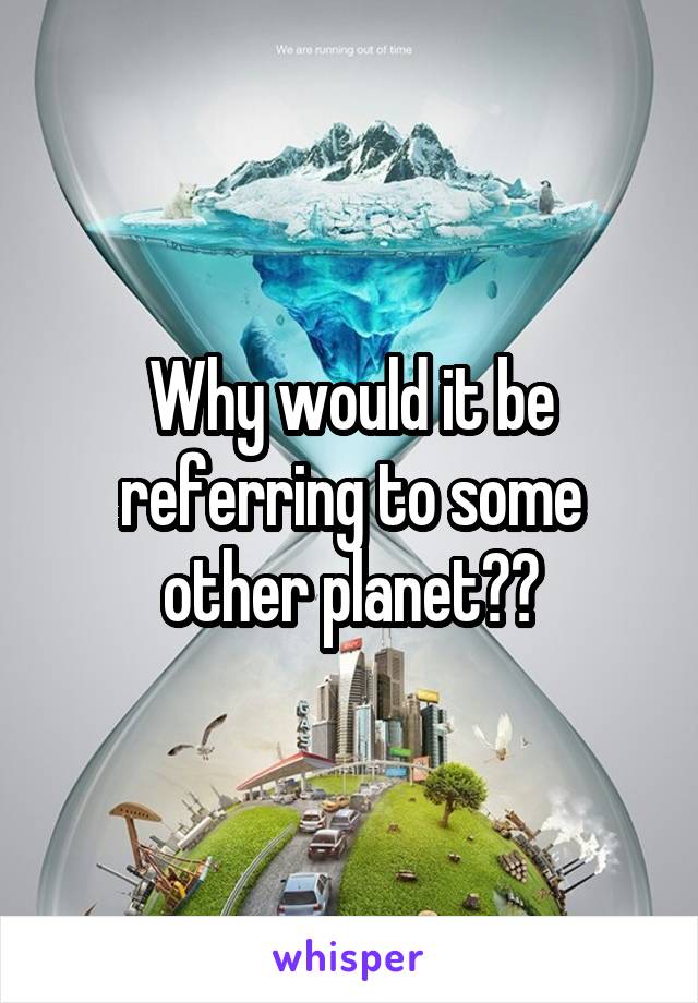 Why would it be referring to some other planet??