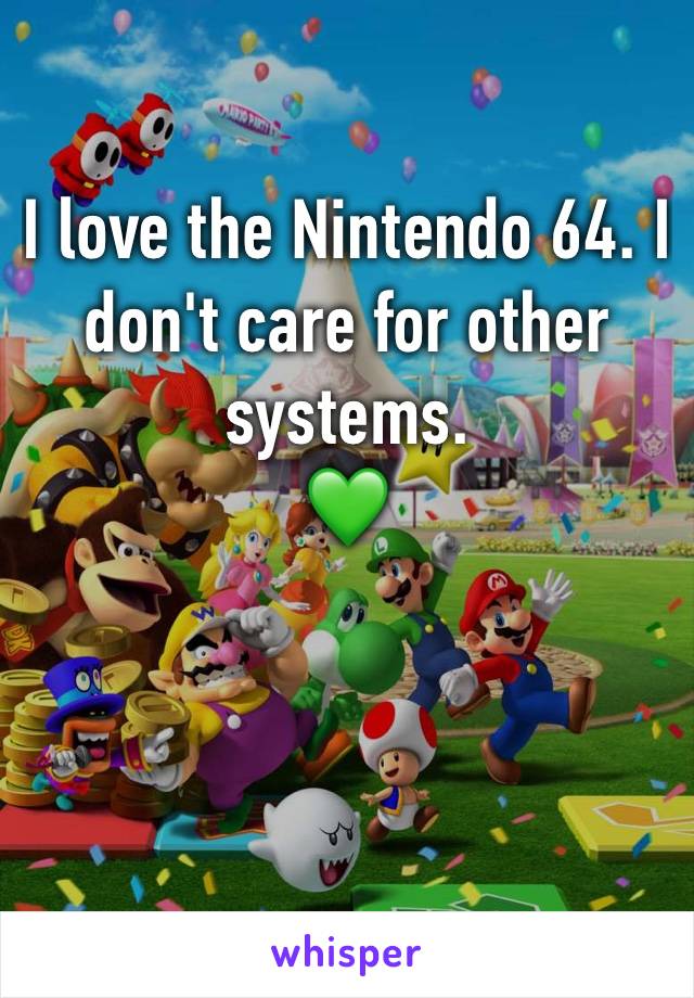 I love the Nintendo 64. I don't care for other systems. 
💚