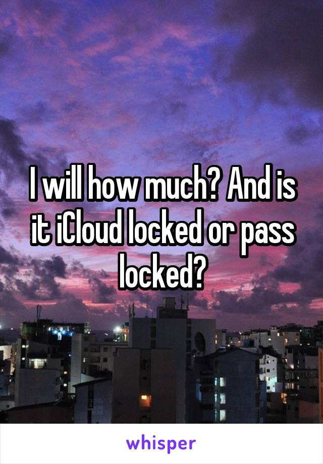 I will how much? And is it iCloud locked or pass locked?