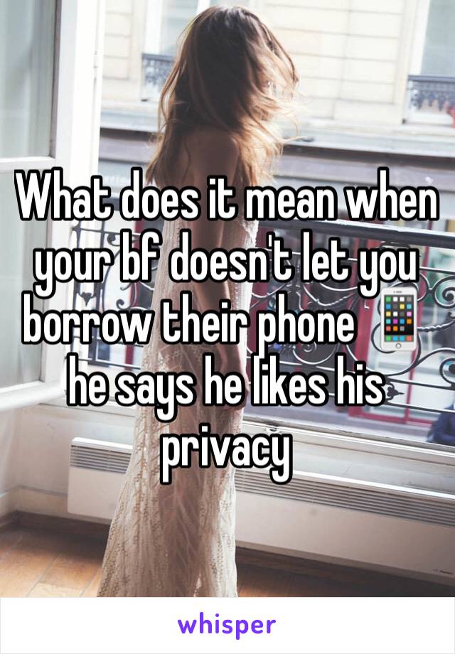 What does it mean when your bf doesn't let you borrow their phone 📱 he says he likes his privacy 