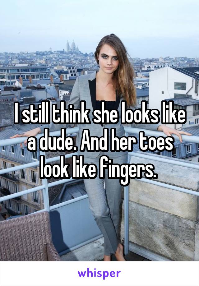 I still think she looks like a dude. And her toes look like fingers. 