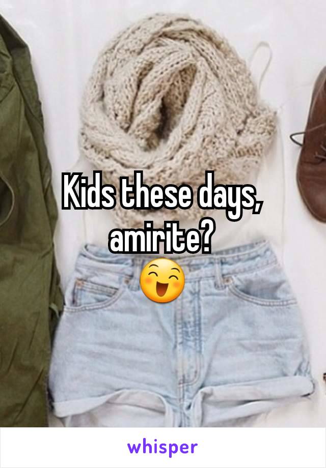 Kids these days, amirite?
😄