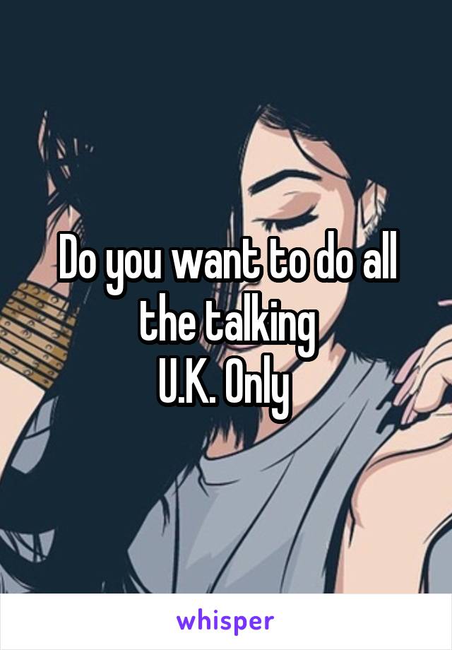 Do you want to do all the talking
U.K. Only 