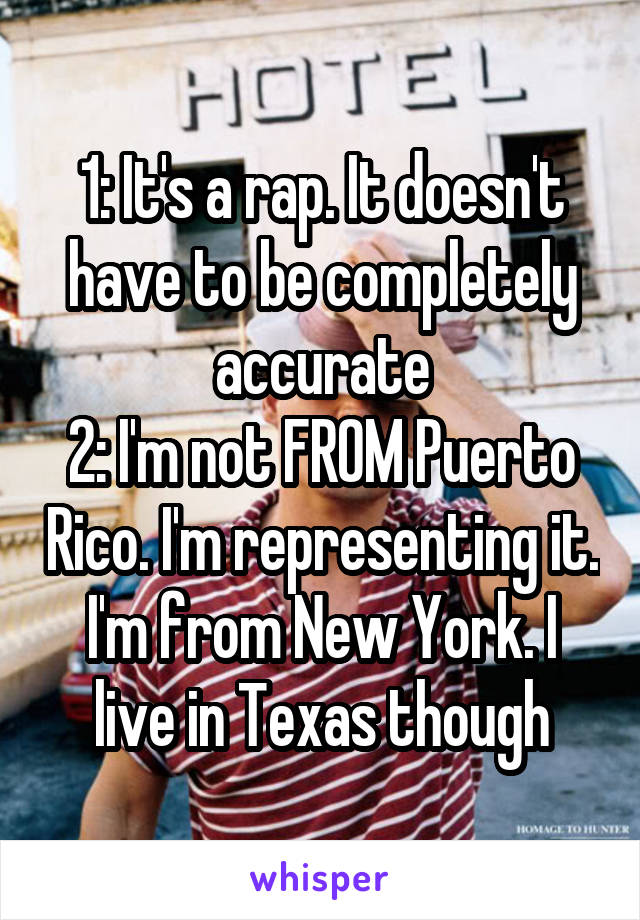 1: It's a rap. It doesn't have to be completely accurate
2: I'm not FROM Puerto Rico. I'm representing it. I'm from New York. I live in Texas though