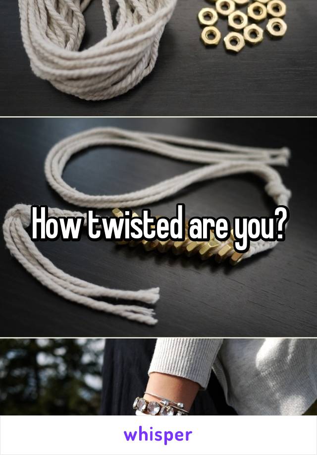 How twisted are you?