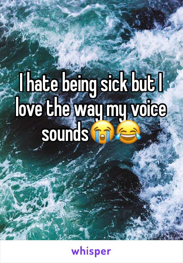 I hate being sick but I love the way my voice sounds😭😂