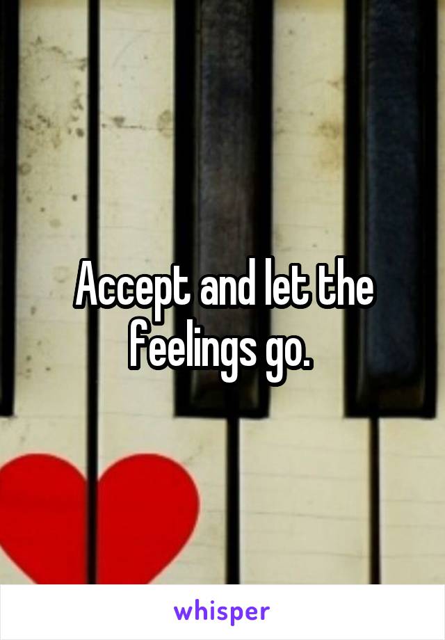 Accept and let the feelings go. 