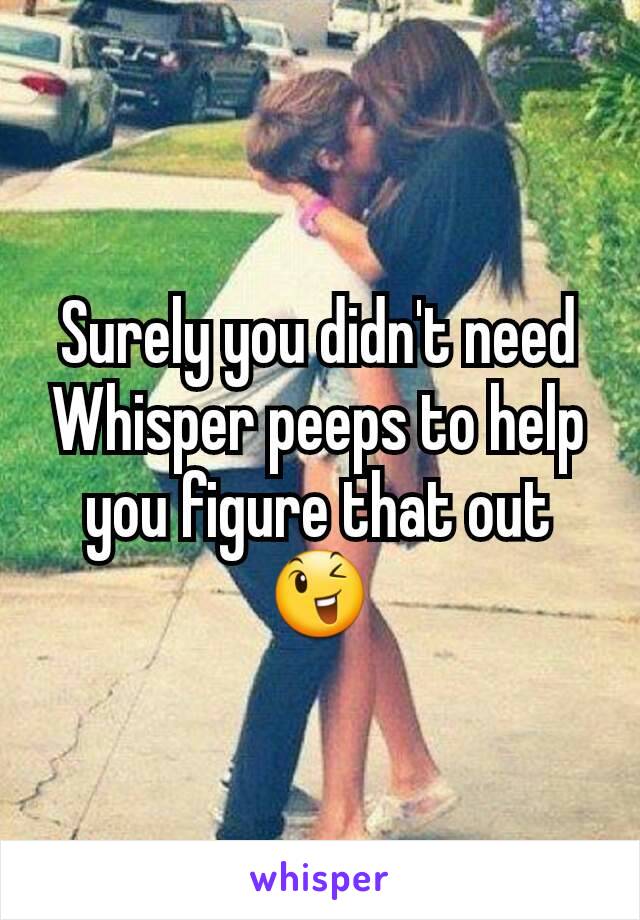 Surely you didn't need Whisper peeps to help you figure that out 😉