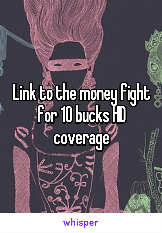 Link to the money fight for 10 bucks HD coverage