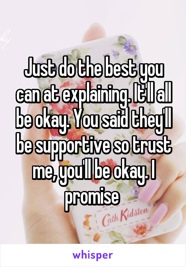 Just do the best you can at explaining. It'll all be okay. You said they'll be supportive so trust me, you'll be okay. I promise 