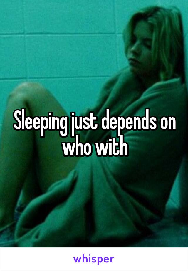 Sleeping just depends on who with