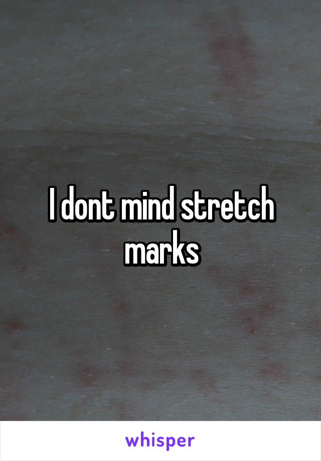 I dont mind stretch marks