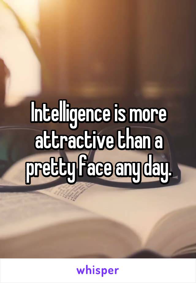 Intelligence is more attractive than a pretty face any day.