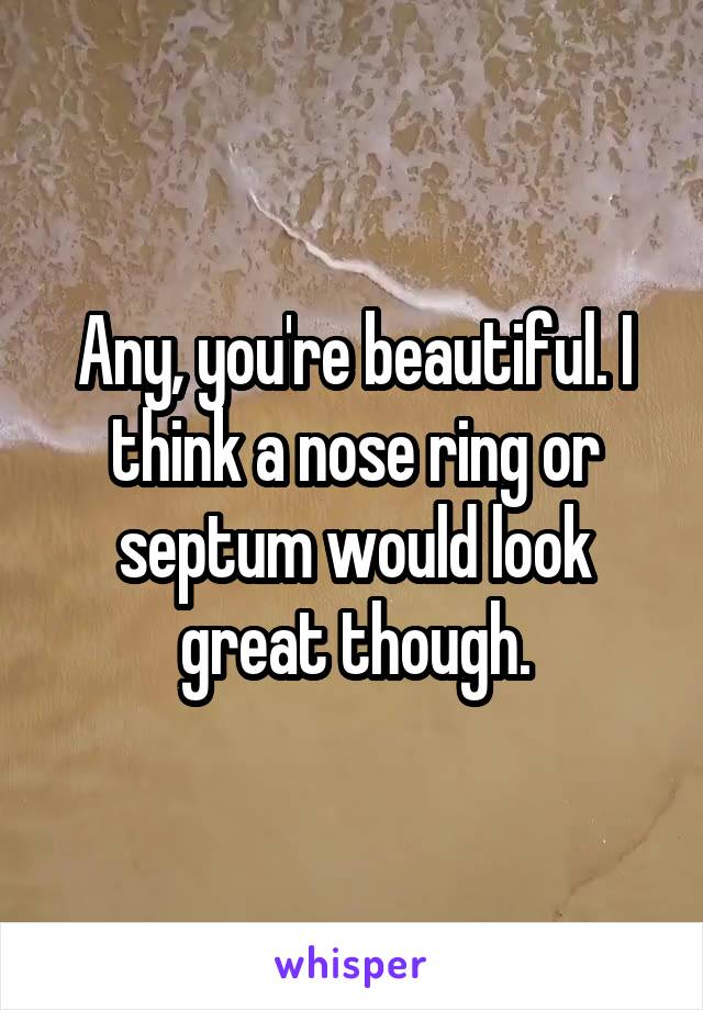 Any, you're beautiful. I think a nose ring or septum would look great though.