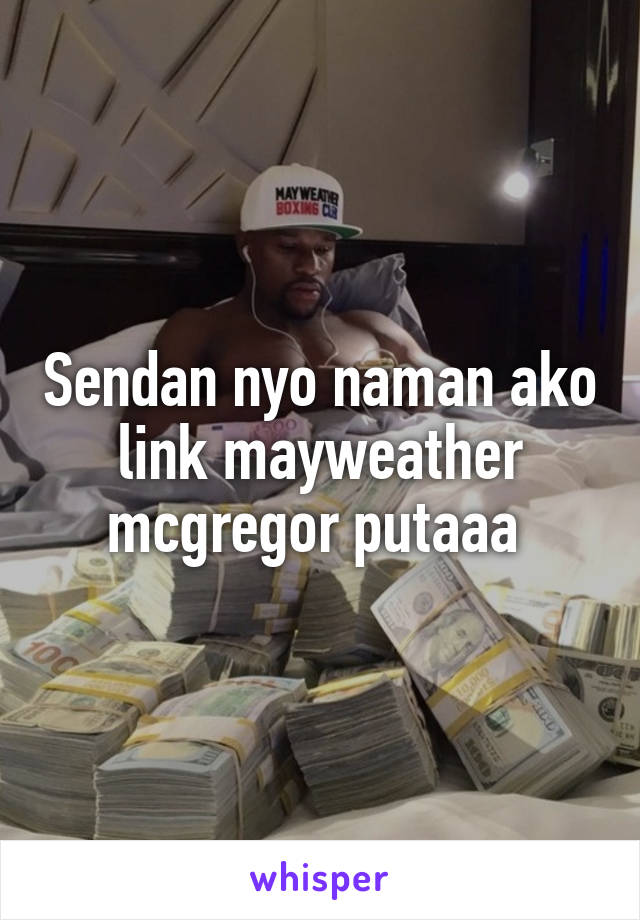 Sendan nyo naman ako link mayweather mcgregor putaaa 