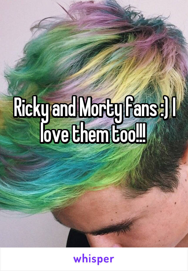 Ricky and Morty fans :) I love them too!!! 
