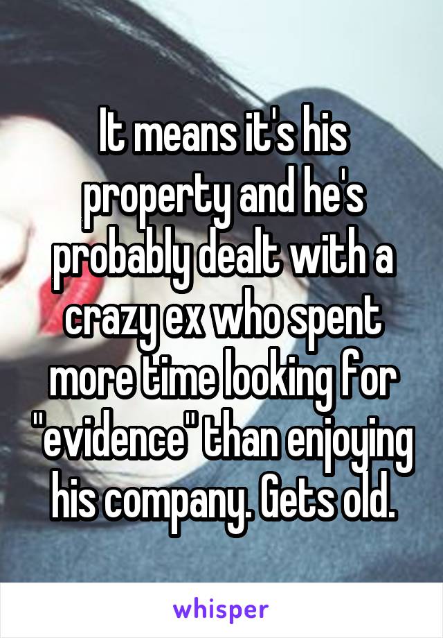 It means it's his property and he's probably dealt with a crazy ex who spent more time looking for "evidence" than enjoying his company. Gets old.