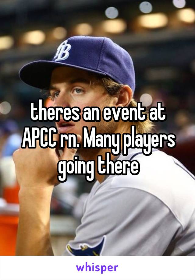 theres an event at APCC rn. Many players going there