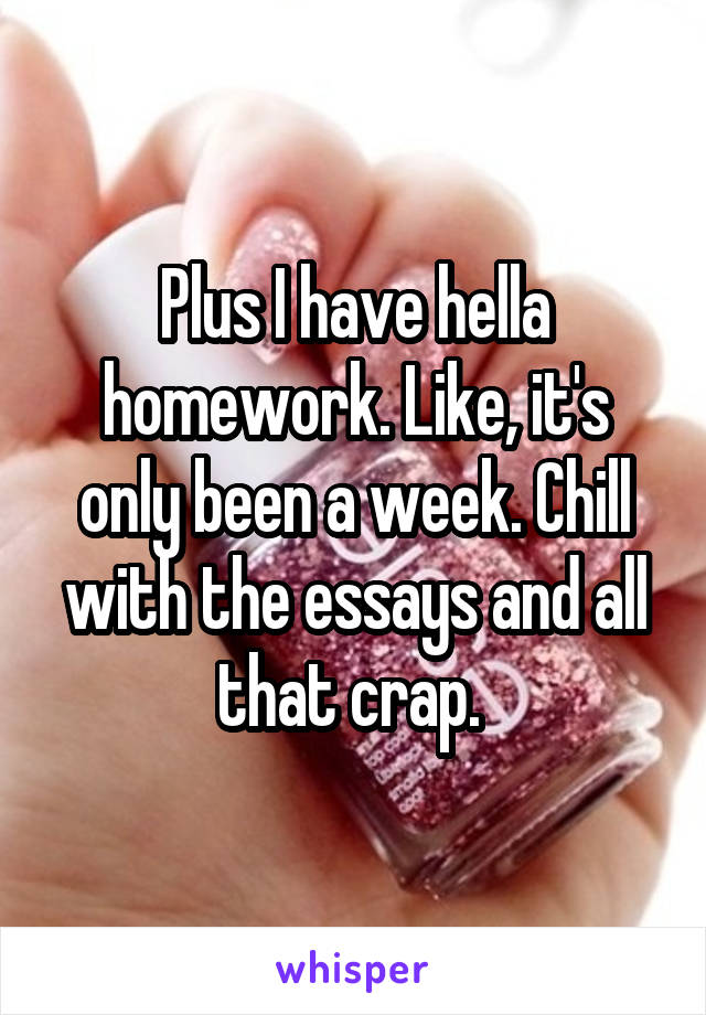 Plus I have hella homework. Like, it's only been a week. Chill with the essays and all that crap. 
