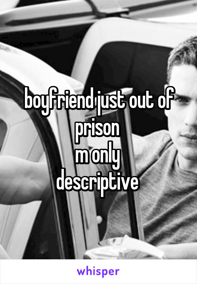 boyfriend just out of prison 
m only 
descriptive 