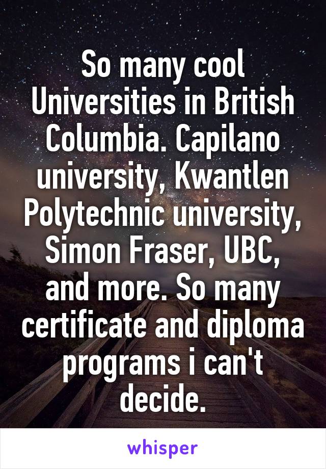 So many cool Universities in British Columbia. Capilano university, Kwantlen Polytechnic university, Simon Fraser, UBC, and more. So many certificate and diploma programs i can't decide.