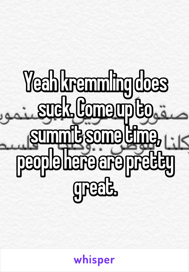 Yeah kremmling does suck. Come up to summit some time, people here are pretty great.