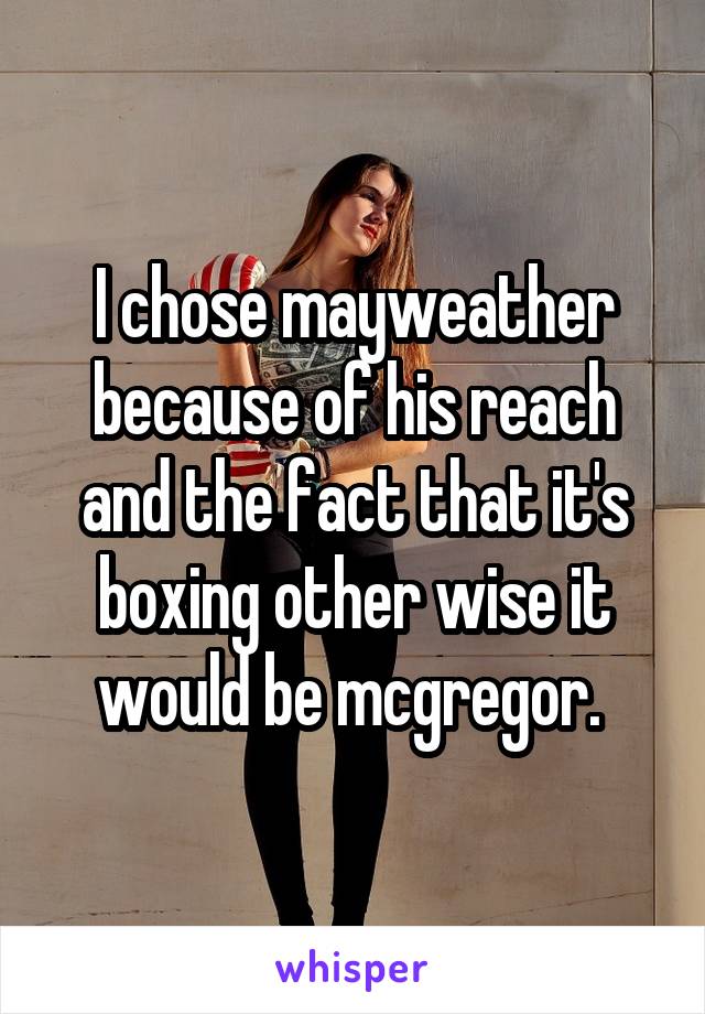 I chose mayweather because of his reach and the fact that it's boxing other wise it would be mcgregor. 