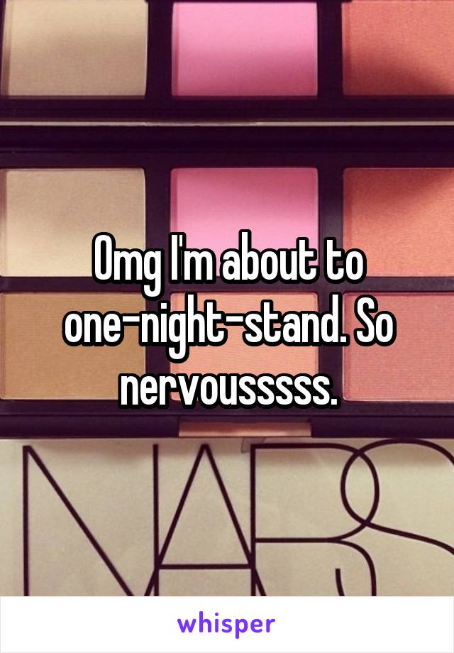 Omg I'm about to one-night-stand. So nervousssss.