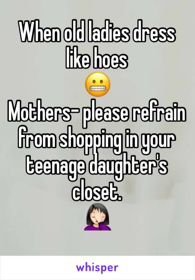 When old ladies dress like hoes
😬
Mothers- please refrain from shopping in your teenage daughter's closet.
🤦🏻‍♀️