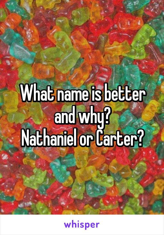 What name is better and why?
Nathaniel or Carter?