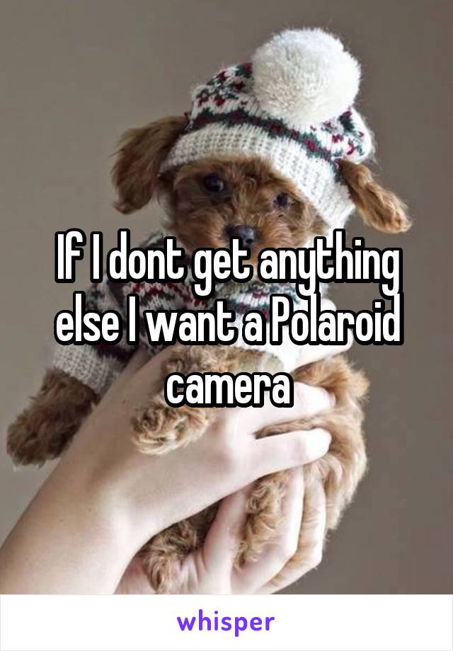 If I dont get anything else I want a Polaroid camera