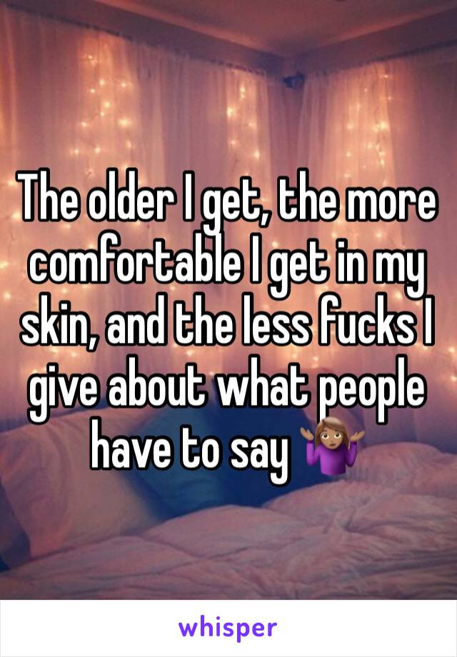 The older I get, the more comfortable I get in my skin, and the less fucks I give about what people have to say 🤷🏽‍♀️