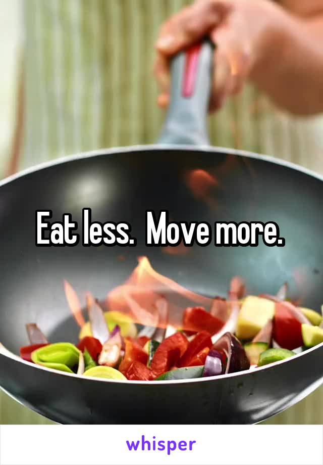 Eat less.  Move more. 