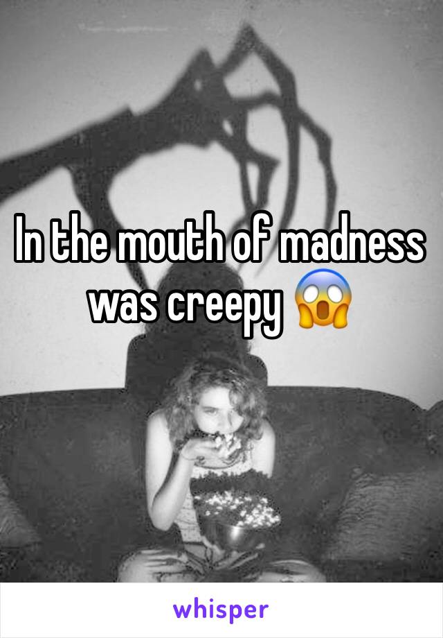 In the mouth of madness was creepy 😱