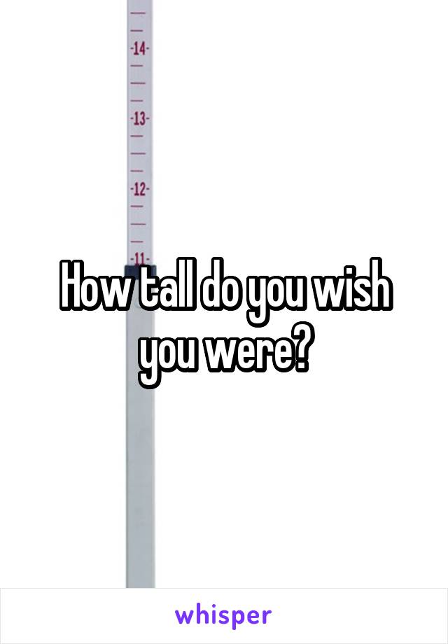 How tall do you wish you were?