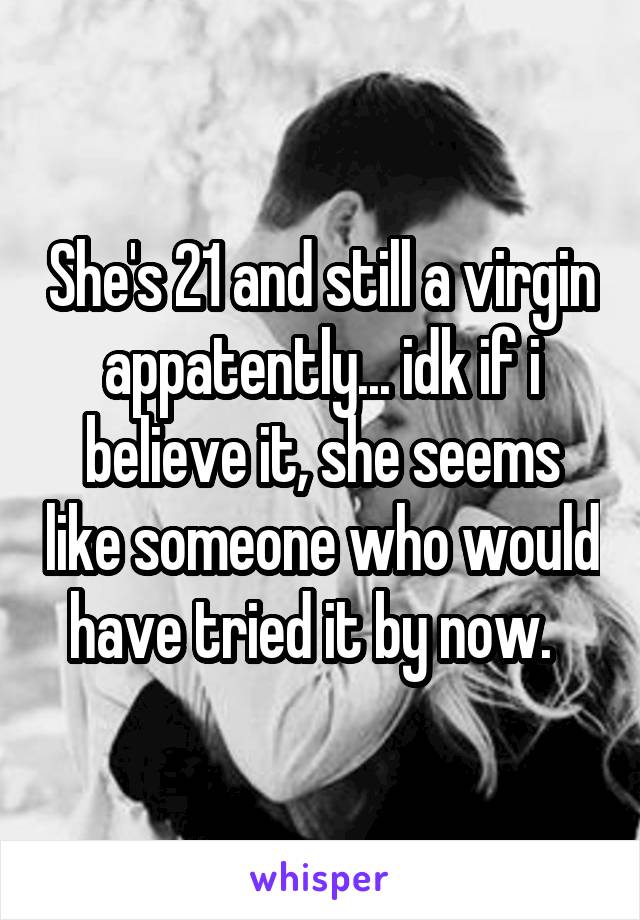 She's 21 and still a virgin appatently... idk if i believe it, she seems like someone who would have tried it by now.  