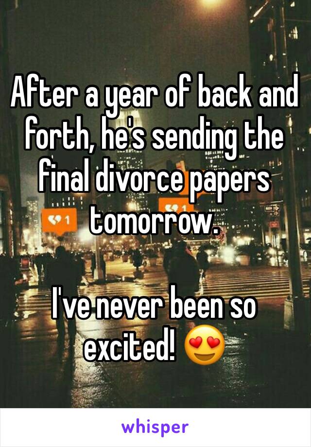 After a year of back and forth, he's sending the final divorce papers tomorrow. 

I've never been so excited! 😍