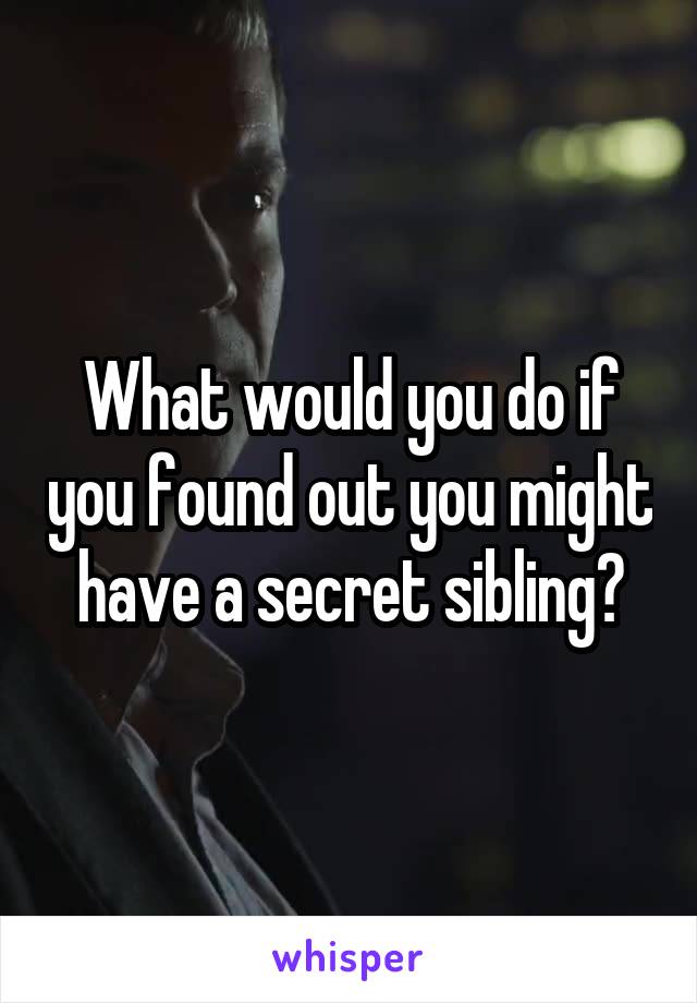 What would you do if you found out you might have a secret sibling?