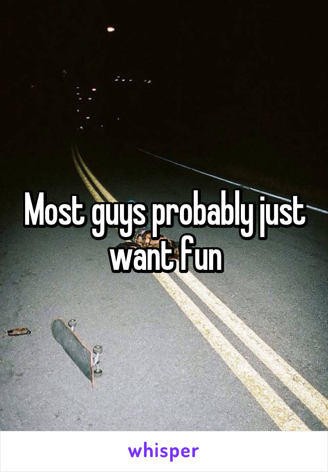 Most guys probably just want fun