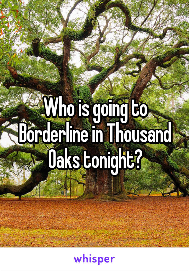 Who is going to Borderline in Thousand Oaks tonight?