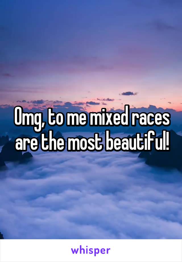 Omg, to me mixed races are the most beautiful!