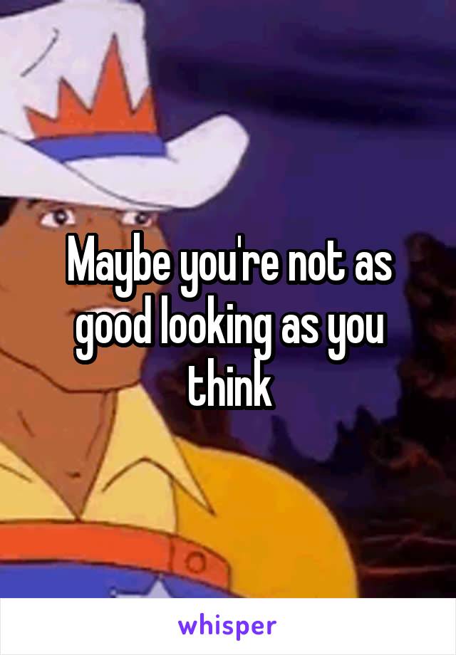 Maybe you're not as good looking as you think