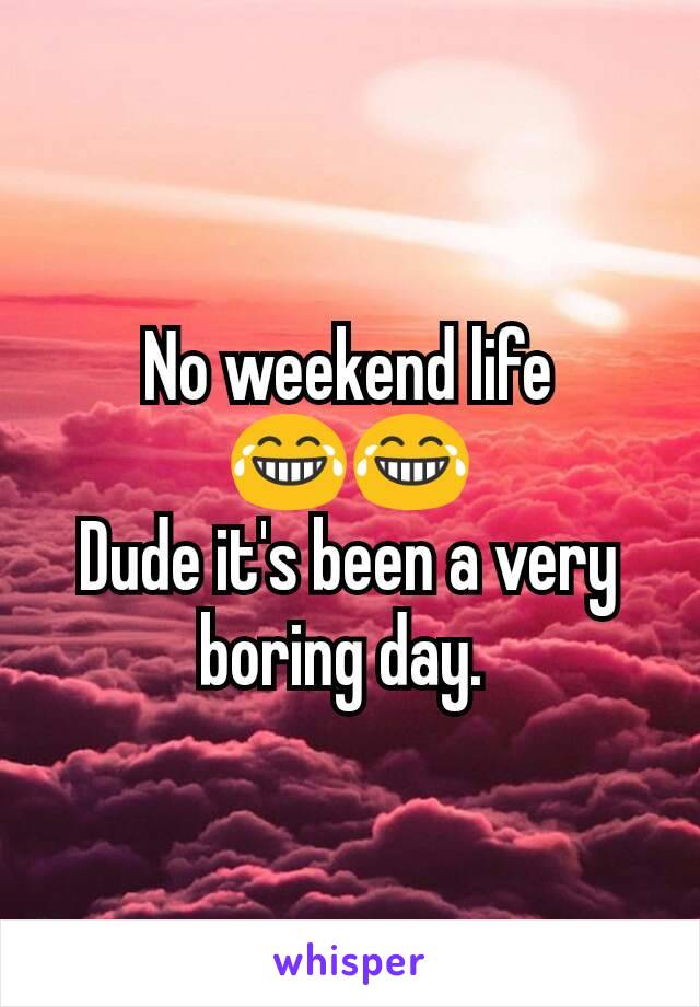 No weekend life 😂😂
Dude it's been a very boring day. 