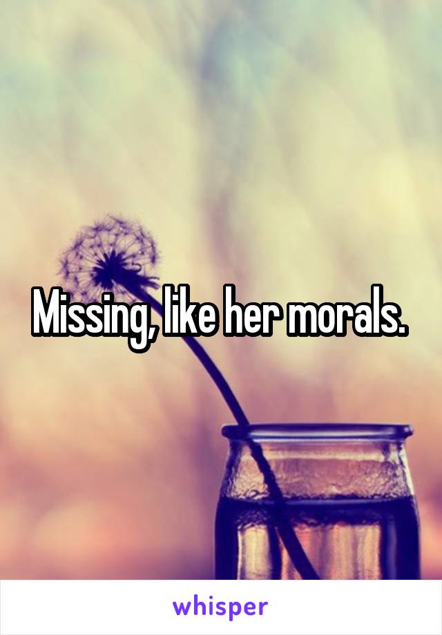Missing, like her morals. 