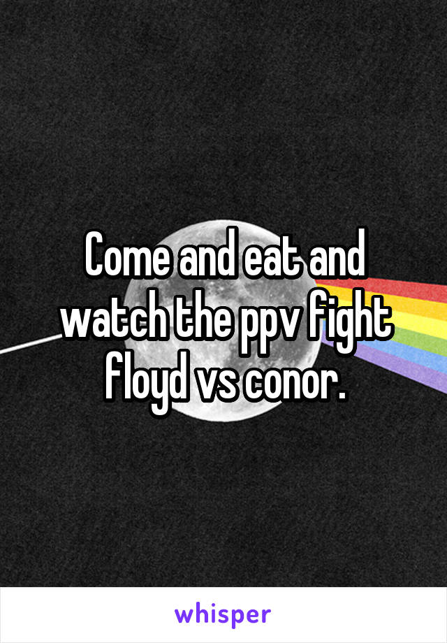 Come and eat and watch the ppv fight floyd vs conor.