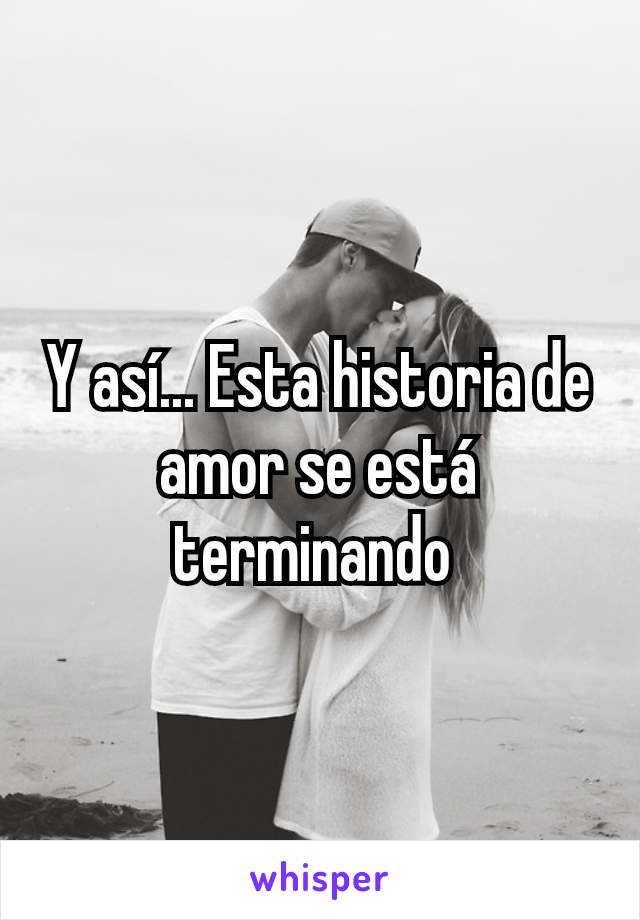 Y así... Esta historia de amor se está terminando 