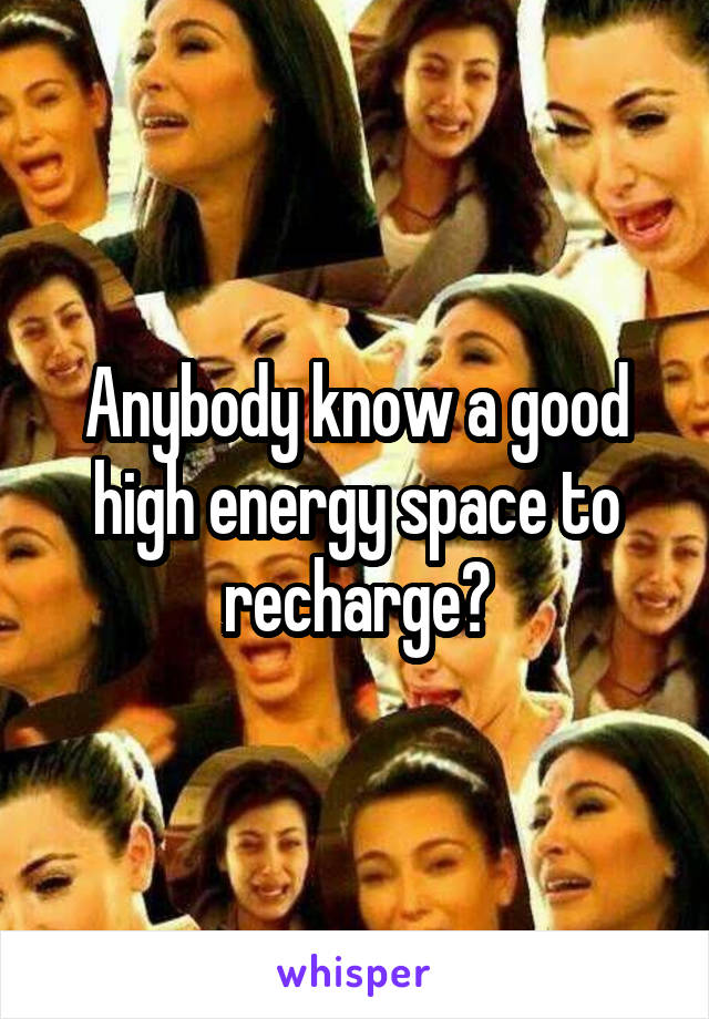 Anybody know a good high energy space to recharge?