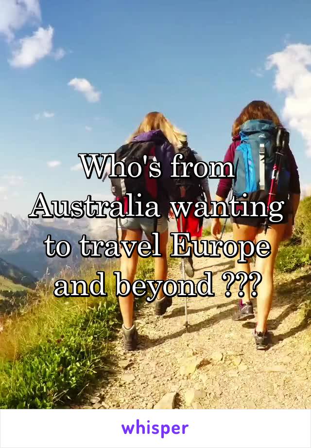 Who's from Australia wanting to travel Europe and beyond ???